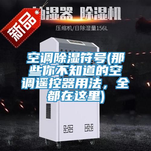 空調(diào)除濕符號(hào)(那些你不知道的空調(diào)遙控器用法，全都在這里)