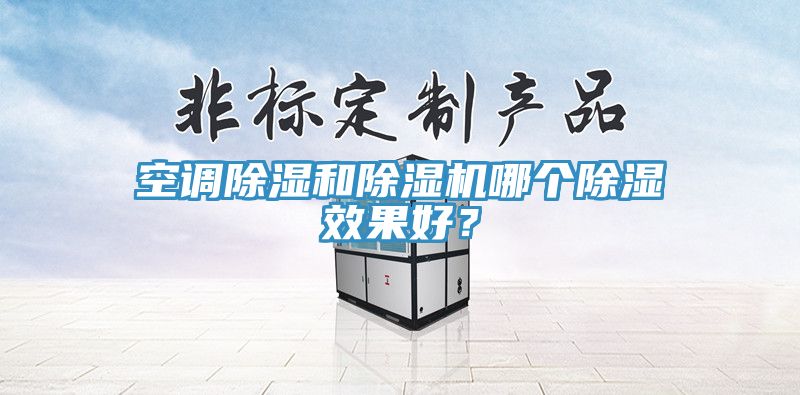 空調(diào)除濕和除濕機(jī)哪個(gè)除濕效果好？