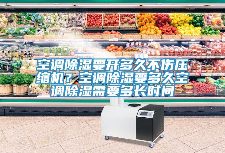 空調(diào)除濕要開(kāi)多久不傷壓縮機(jī)？空調(diào)除濕要多久空調(diào)除濕需要多長(zhǎng)時(shí)間