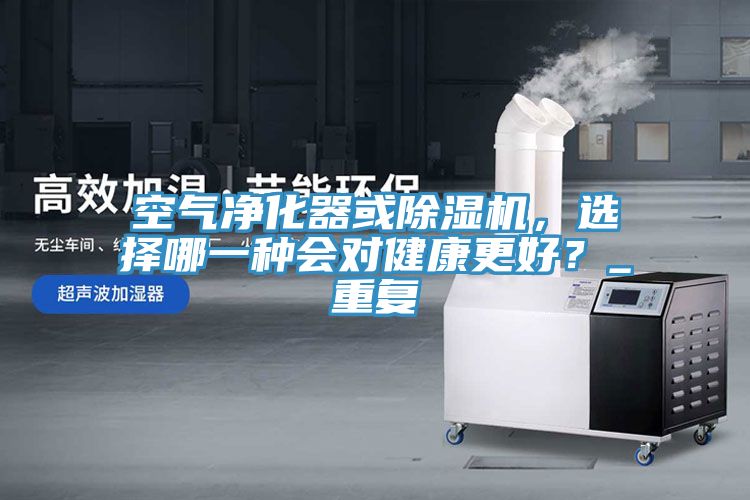 空氣凈化器或除濕機，選擇哪一種會對健康更好？_重復