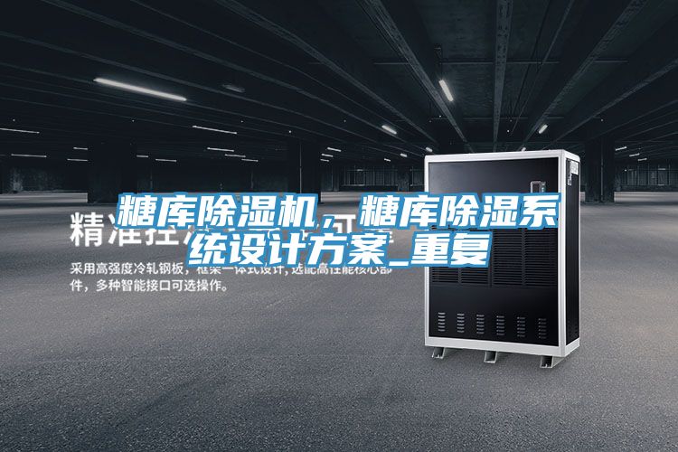 糖庫(kù)除濕機(jī)，糖庫(kù)除濕系統(tǒng)設(shè)計(jì)方案_重復(fù)