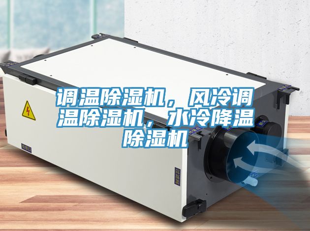 調(diào)溫除濕機(jī)，風(fēng)冷調(diào)溫除濕機(jī)，水冷降溫除濕機(jī)