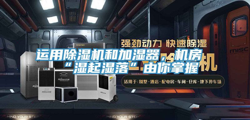 運用除濕機(jī)和加濕器，機(jī)房“濕起濕落”由你掌握