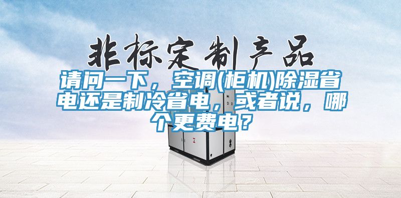 請問一下，空調(diào)(柜機(jī))除濕省電還是制冷省電，或者說，哪個(gè)更費(fèi)電？