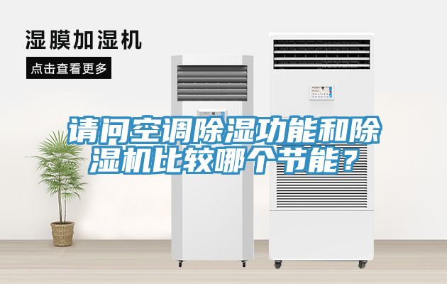 請問空調(diào)除濕功能和除濕機(jī)比較哪個(gè)節(jié)能？