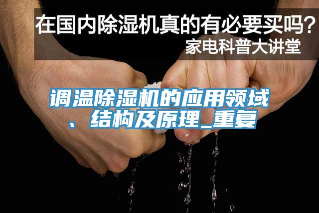 調(diào)溫除濕機(jī)的應(yīng)用領(lǐng)域、結(jié)構(gòu)及原理_重復(fù)