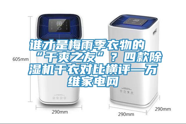 誰才是梅雨季衣物的“干爽之友”？四款除濕機(jī)干衣對比橫評—萬維家電網(wǎng)