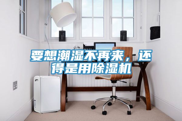 要想潮濕不再來，還得是用除濕機