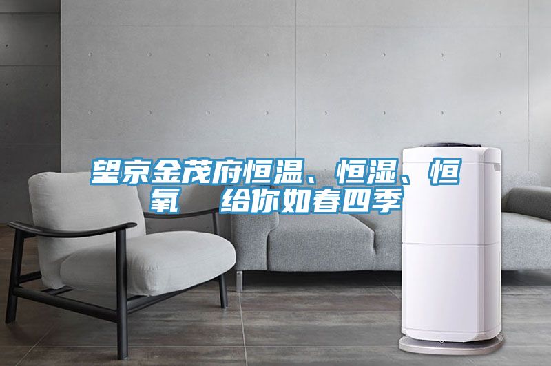 望京金茂府恒溫、恒濕、恒氧  給你如春四季