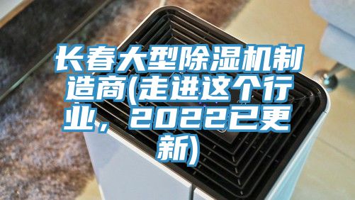 長春大型除濕機制造商(走進這個行業(yè)，2022已更新)
