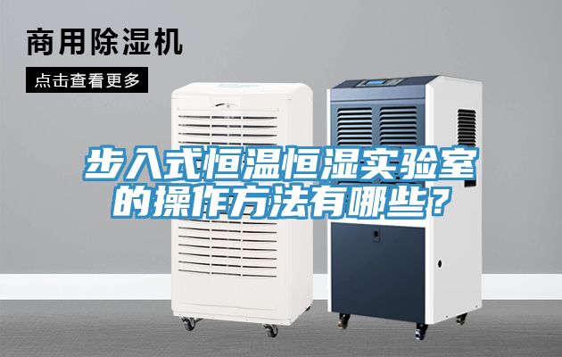 步入式恒溫恒濕實(shí)驗(yàn)室的操作方法有哪些？