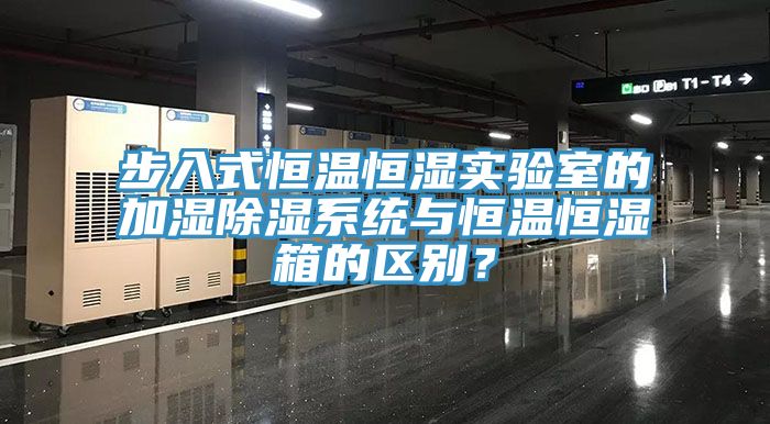 步入式恒溫恒濕實(shí)驗(yàn)室的加濕除濕系統(tǒng)與恒溫恒濕箱的區(qū)別？