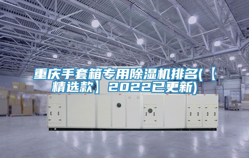 重慶手套箱專(zhuān)用除濕機(jī)排名(【精選款】2022已更新)