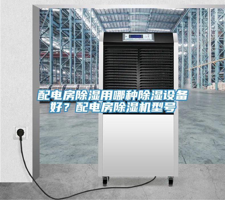 配電房除濕用哪種除濕設(shè)備好？配電房除濕機型號