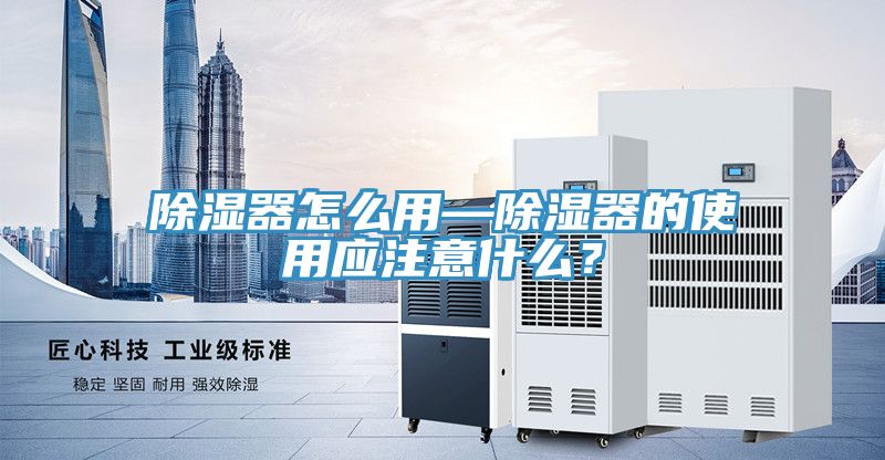 除濕器怎么用—除濕器的使用應注意什么？