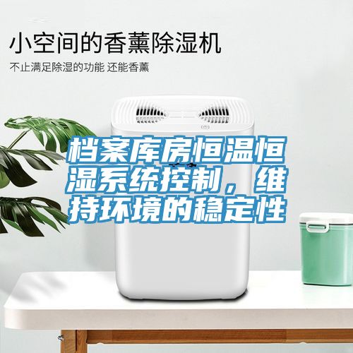 檔案庫房恒溫恒濕系統(tǒng)控制，維持環(huán)境的穩(wěn)定性