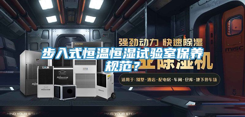步入式恒溫恒濕試驗(yàn)室保養(yǎng)規(guī)范？