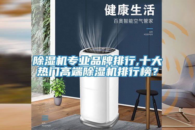 除濕機(jī)專業(yè)品牌排行,十大熱門高端除濕機(jī)排行榜？