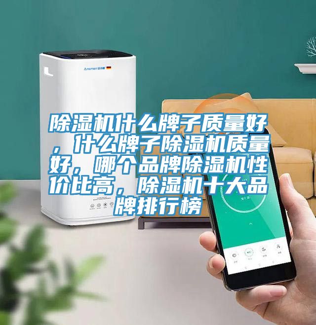 除濕機(jī)什么牌子質(zhì)量好，什么牌子除濕機(jī)質(zhì)量好，哪個(gè)品牌除濕機(jī)性價(jià)比高，除濕機(jī)十大品牌排行榜