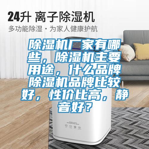 除濕機(jī)廠家有哪些，除濕機(jī)主要用途，什么品牌除濕機(jī)品牌比較好，性價(jià)比高，靜音好？