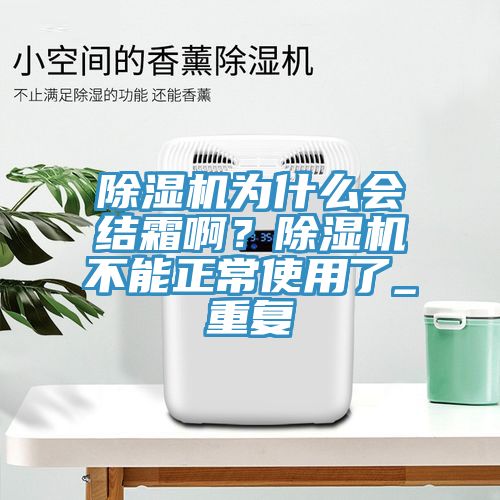 除濕機(jī)為什么會(huì)結(jié)霜啊？除濕機(jī)不能正常使用了_重復(fù)