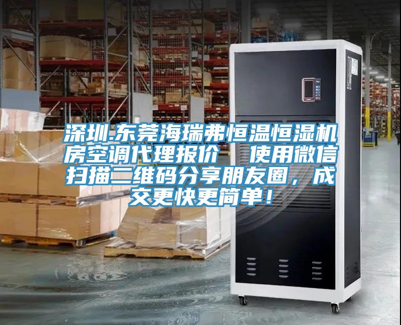 深圳.東莞海瑞弗恒溫恒濕機(jī)房空調(diào)代理報(bào)價(jià)  使用微信掃描二維碼分享朋友圈，成交更快更簡(jiǎn)單！