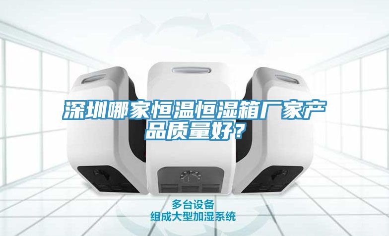 深圳哪家恒溫恒濕箱廠家產(chǎn)品質(zhì)量好？