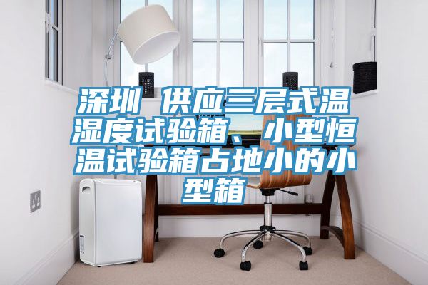 深圳 供應(yīng)三層式溫濕度試驗(yàn)箱、小型恒溫試驗(yàn)箱占地小的小型箱