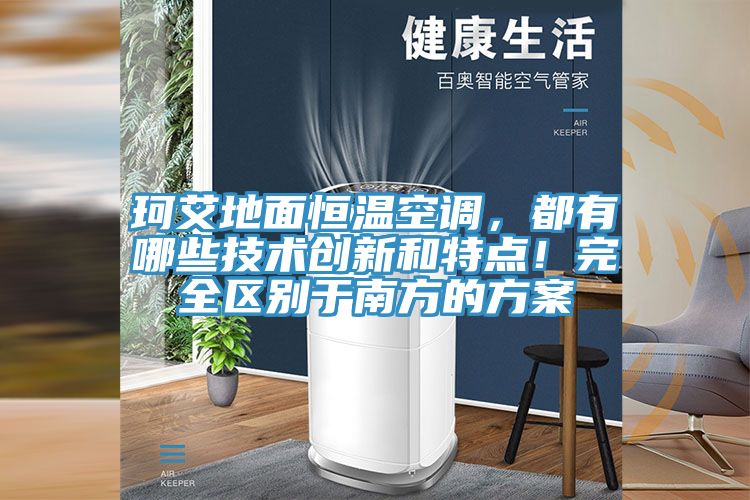 珂艾地面恒溫空調(diào)，都有哪些技術(shù)創(chuàng)新和特點(diǎn)！完全區(qū)別于南方的方案