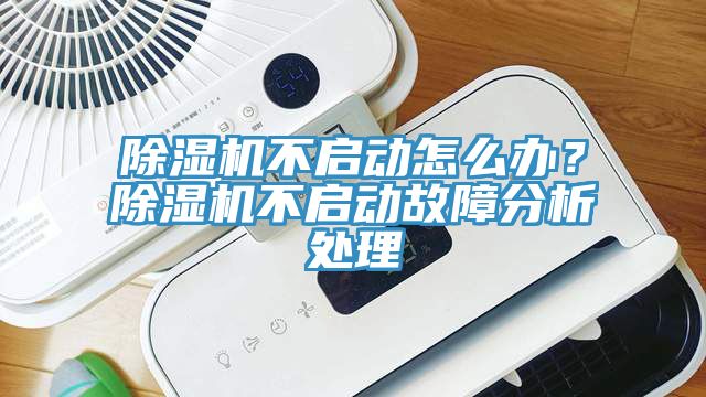 除濕機(jī)不啟動(dòng)怎么辦？除濕機(jī)不啟動(dòng)故障分析處理