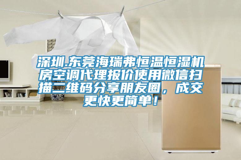 深圳.東莞海瑞弗恒溫恒濕機(jī)房空調(diào)代理報(bào)價(jià)使用微信掃描二維碼分享朋友圈，成交更快更簡(jiǎn)單！