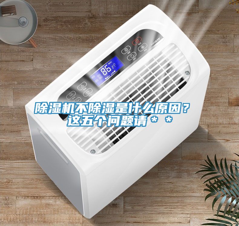 除濕機(jī)不除濕是什么原因？ 這五個(gè)問題請(qǐng)＊＊