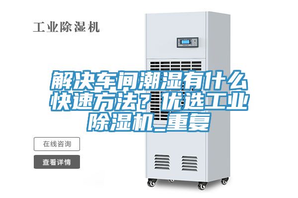 解決車間潮濕有什么快速方法？優(yōu)選工業(yè)除濕機_重復(fù)