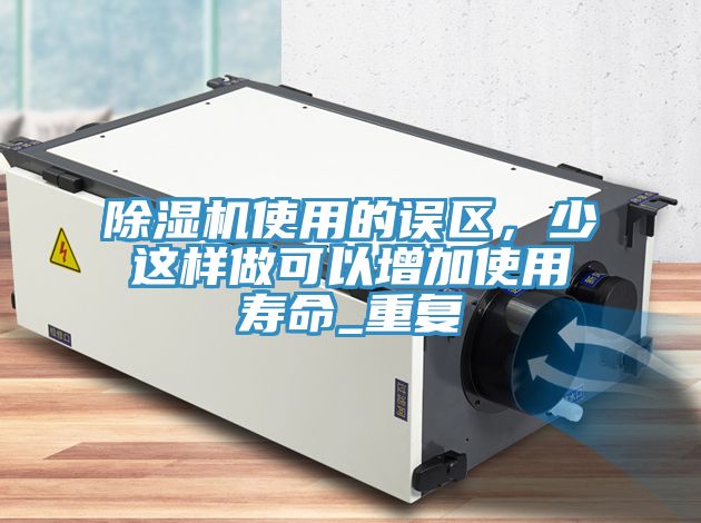 除濕機(jī)使用的誤區(qū)，少這樣做可以增加使用壽命_重復(fù)