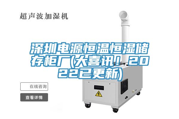 深圳電源恒溫恒濕儲(chǔ)存柜廠(大喜訊！2022已更新)