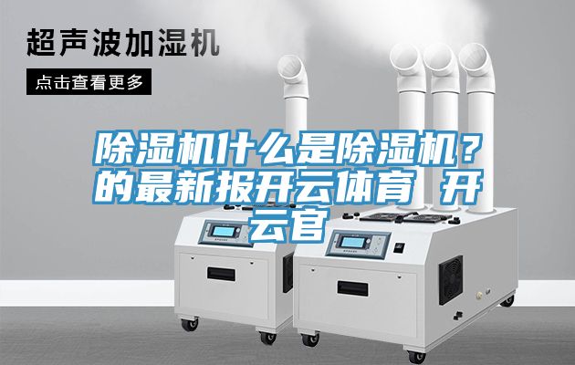 除濕機什么是除濕機？的最新報開云體育 開云官