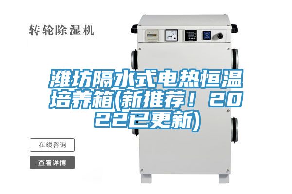 濰坊隔水式電熱恒溫培養(yǎng)箱(新推薦！2022已更新)