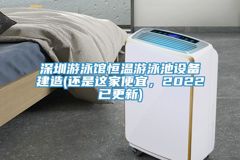 深圳游泳館恒溫游泳池設(shè)備建造(還是這家便宜，2022已更新)