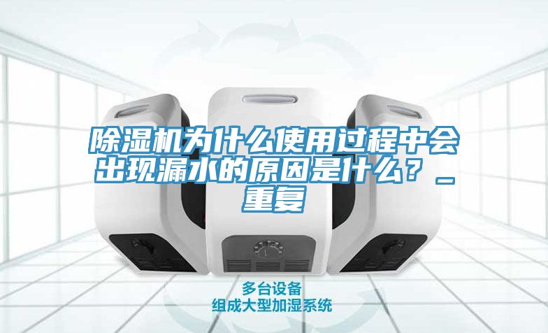 除濕機(jī)為什么使用過(guò)程中會(huì)出現(xiàn)漏水的原因是什么？_重復(fù)