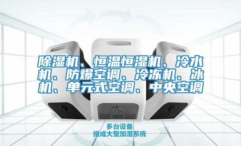 除濕機(jī)、恒溫恒濕機(jī)、冷水機(jī)、防爆空調(diào)、冷凍機(jī)、冰機(jī)、單元式空調(diào)、中央空調(diào)
