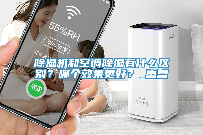 除濕機和空調(diào)除濕有什么區(qū)別？哪個效果更好？_重復(fù)