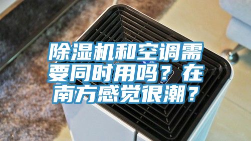 除濕機和空調(diào)需要同時用嗎？在南方感覺很潮？