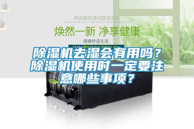 除濕機(jī)去濕會有用嗎？除濕機(jī)使用時一定要注意哪些事項(xiàng)？