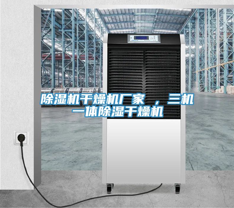 除濕機(jī)干燥機(jī)廠家 ，三機(jī)一體除濕干燥機(jī)