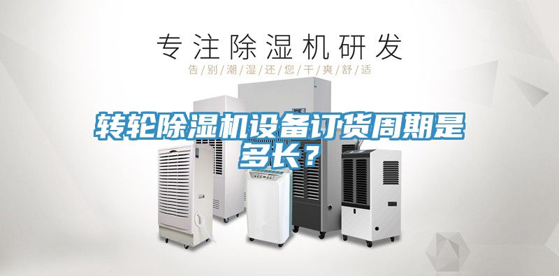 轉(zhuǎn)輪除濕機(jī)設(shè)備訂貨周期是多長？