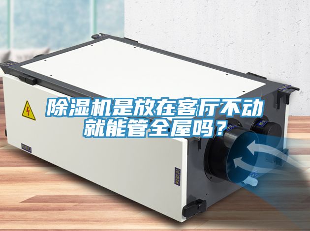 除濕機(jī)是放在客廳不動(dòng)就能管全屋嗎？
