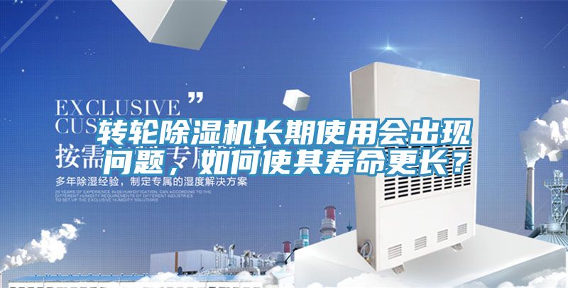 轉(zhuǎn)輪除濕機長期使用會出現(xiàn)問題，如何使其壽命更長？