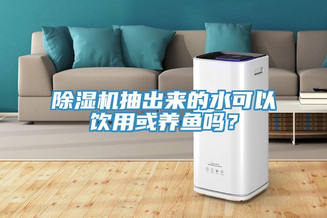 除濕機(jī)抽出來(lái)的水可以飲用或養(yǎng)魚(yú)嗎？