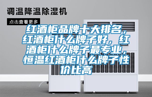 紅酒柜品牌十大排名，紅酒柜什么牌子好，紅酒柜什么牌子最專業(yè)，恒溫紅酒柜什么牌子性價比高
