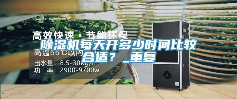 除濕機(jī)每天開多少時(shí)間比較合適？_重復(fù)